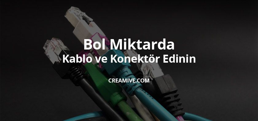 Bol Miktarda Kablo ve Konektör Edinin