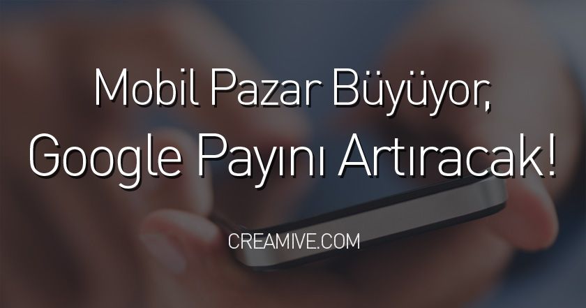 Mobil Pazar Büyüyor, Google Payını Artıracak!