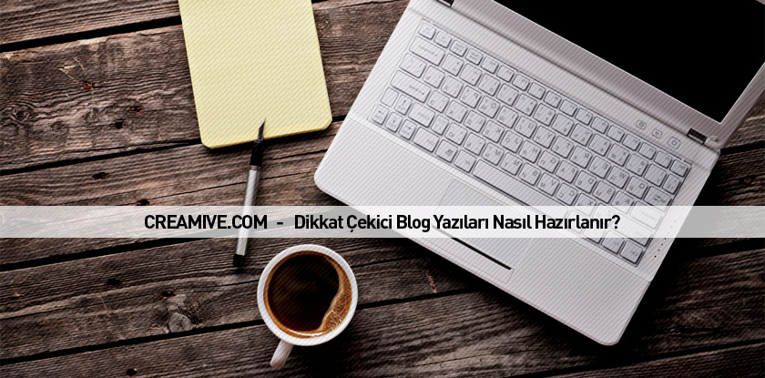 Dikkat Çekici Blog Yazıları Nasıl Hazırlanır?