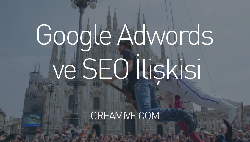 Google Adwords ve SEO İlişkisi? Adwords`ün SEO`ya Faydaları!