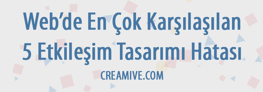 Web’de En Çok Karşılaşılan 5 Etkileşim Tasarımı Hatası